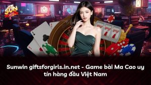 Sunwin giftsforgirls.in.net – Game bài Ma Cao uy tín hàng đầu Việt Nam