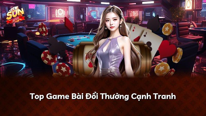 Top Game Bài Đổi Thưởng Cạnh Tranh